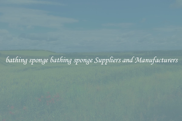 bathing sponge bathing sponge Suppliers and Manufacturers