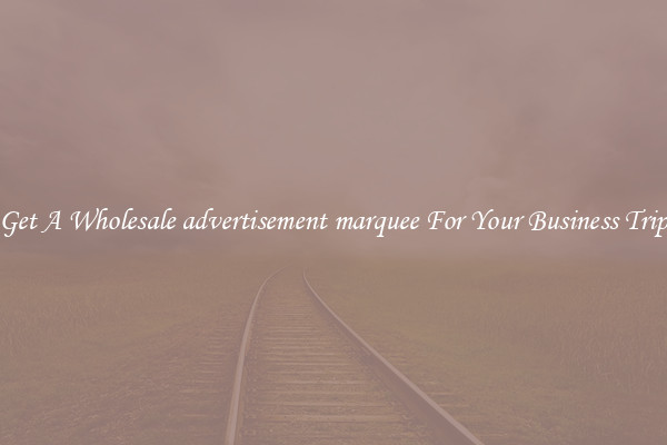 Get A Wholesale advertisement marquee For Your Business Trip