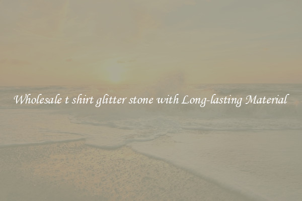 Wholesale t shirt glitter stone with Long-lasting Material 