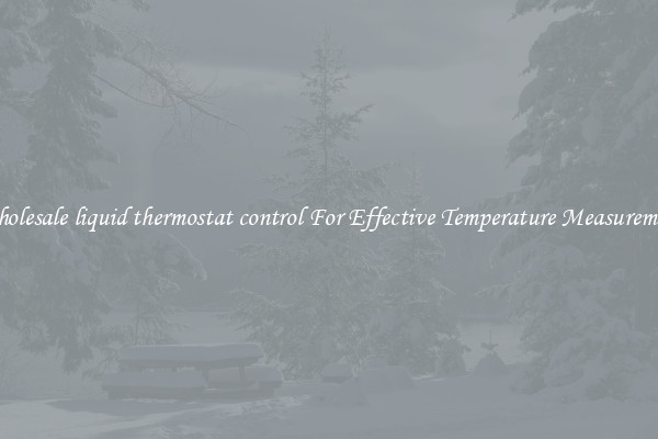 Wholesale liquid thermostat control For Effective Temperature Measurement