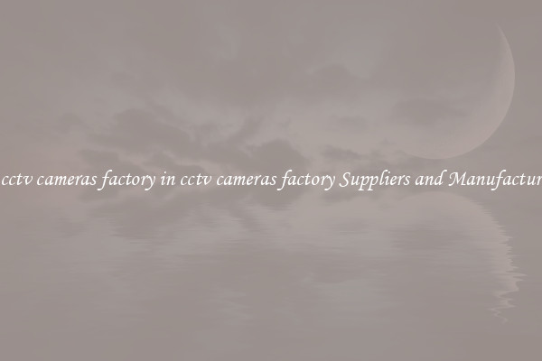 in cctv cameras factory in cctv cameras factory Suppliers and Manufacturers