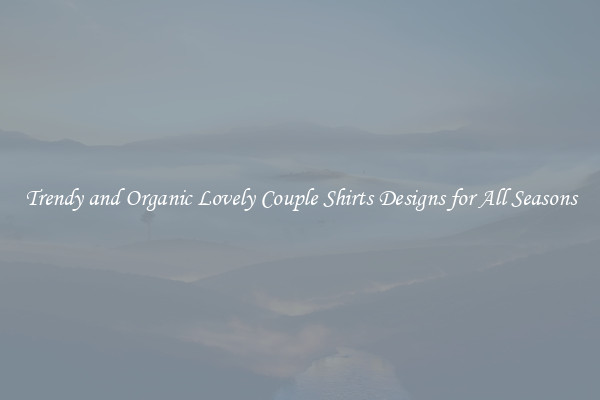 Trendy and Organic Lovely Couple Shirts Designs for All Seasons