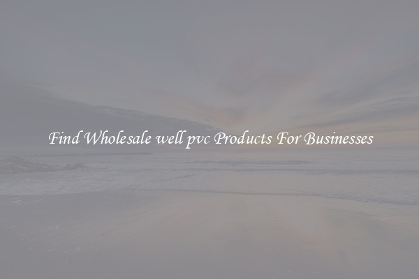 Find Wholesale well pvc Products For Businesses