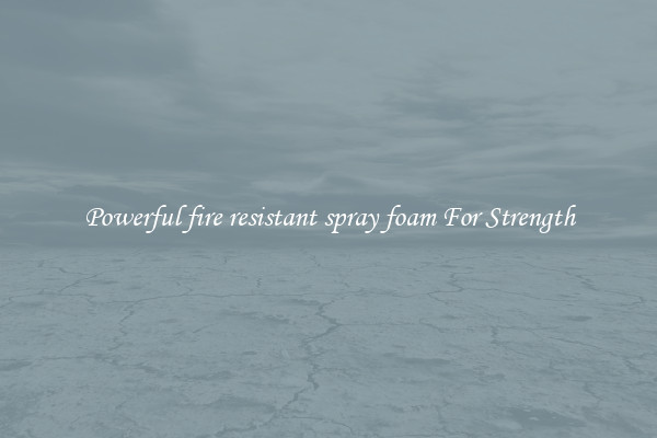 Powerful fire resistant spray foam For Strength