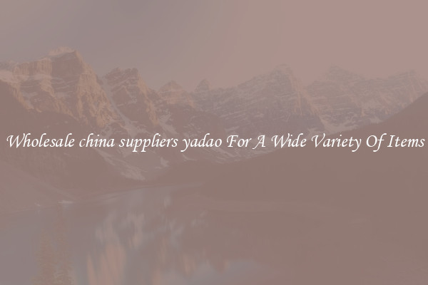 Wholesale china suppliers yadao For A Wide Variety Of Items