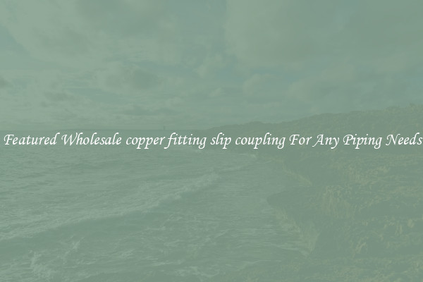 Featured Wholesale copper fitting slip coupling For Any Piping Needs