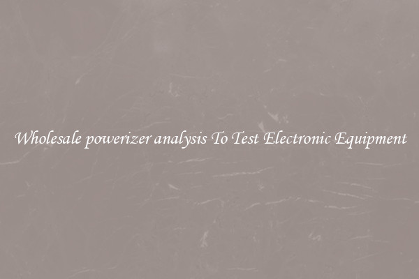 Wholesale powerizer analysis To Test Electronic Equipment