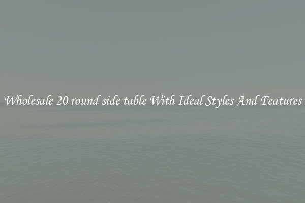 Wholesale 20 round side table With Ideal Styles And Features