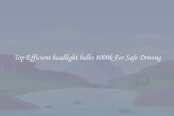 Top Efficient headlight bulbs 8000k For Safe Driving
