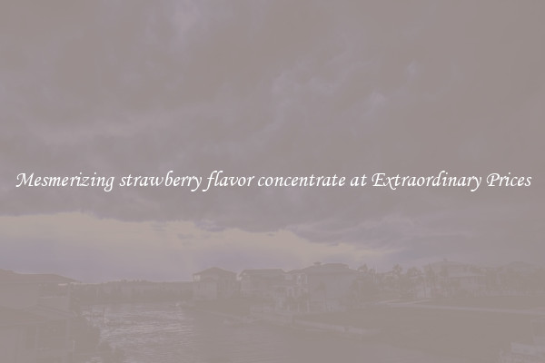 Mesmerizing strawberry flavor concentrate at Extraordinary Prices