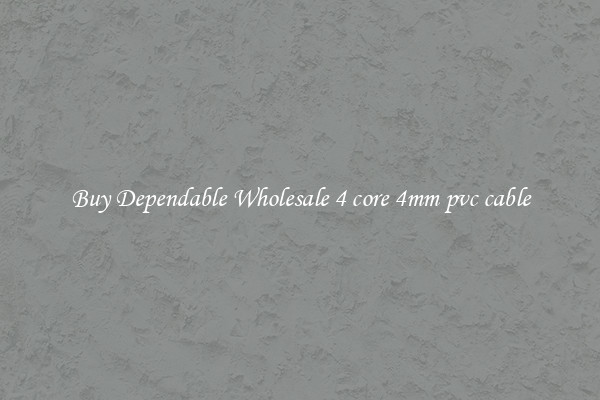 Buy Dependable Wholesale 4 core 4mm pvc cable