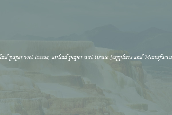airlaid paper wet tissue, airlaid paper wet tissue Suppliers and Manufacturers