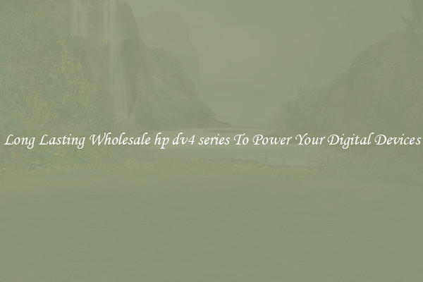 Long Lasting Wholesale hp dv4 series To Power Your Digital Devices