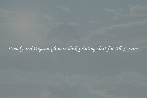 Trendy and Organic glow in dark printing shirt for All Seasons