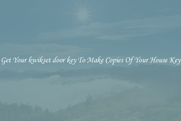 Get Your kwikset door key To Make Copies Of Your House Key