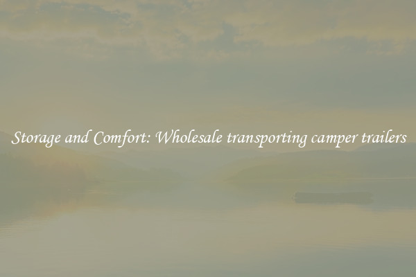 Storage and Comfort: Wholesale transporting camper trailers