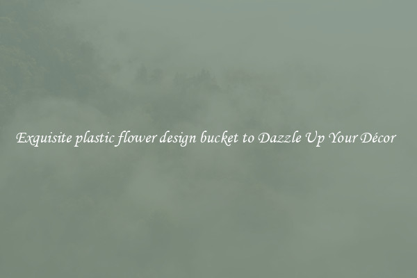 Exquisite plastic flower design bucket to Dazzle Up Your Décor  