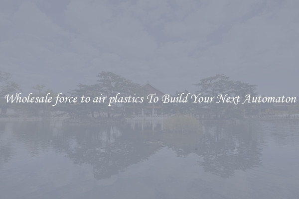 Wholesale force to air plastics To Build Your Next Automaton