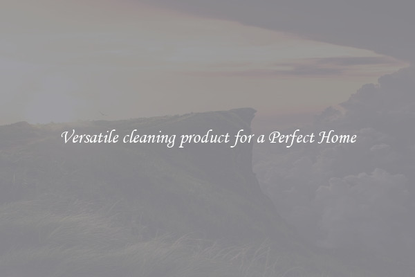 Versatile cleaning product for a Perfect Home
