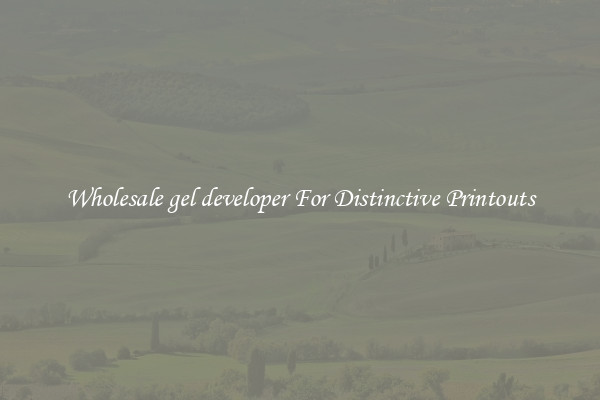 Wholesale gel developer For Distinctive Printouts