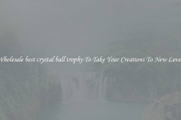 Wholesale best crystal ball trophy To Take Your Creations To New Levels