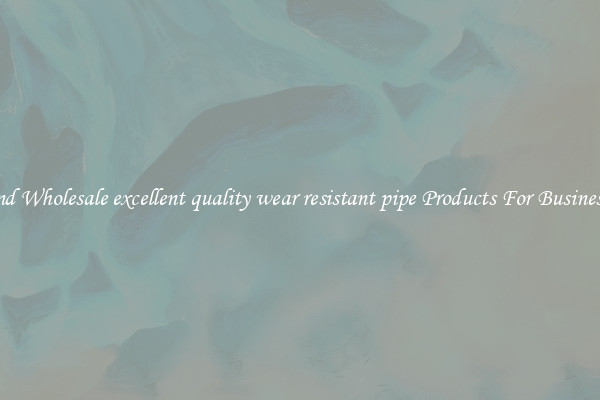 Find Wholesale excellent quality wear resistant pipe Products For Businesses